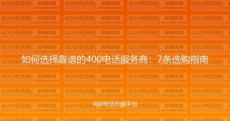 如何选择靠谱的400电话服务商：7条选购指南-400电话选购平台