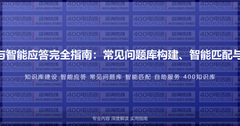 400电话知识库建设与智能应答完全指南：常见问题库构建、智能匹配与自助服务的实施方案-400电话选购平台