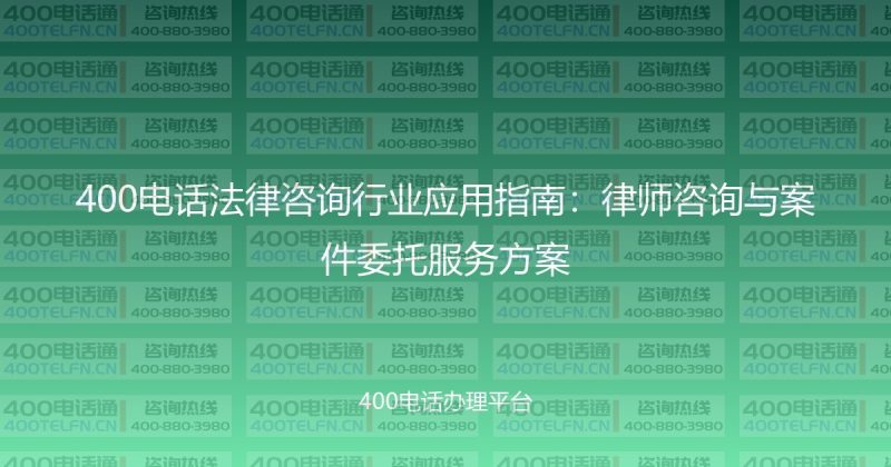 400电话法律咨询行业应用指南：律师咨询与案件委托服务方案-400电话选购平台