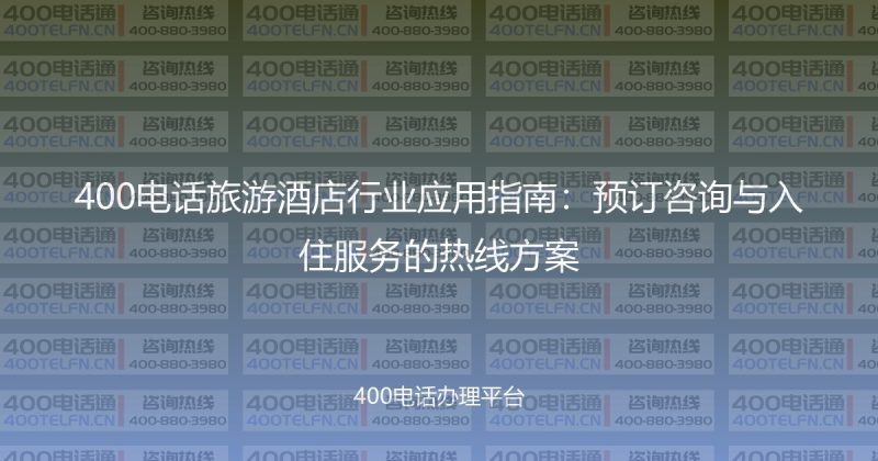 400电话旅游酒店行业应用指南：预订咨询与入住服务的热线方案-400电话选购平台