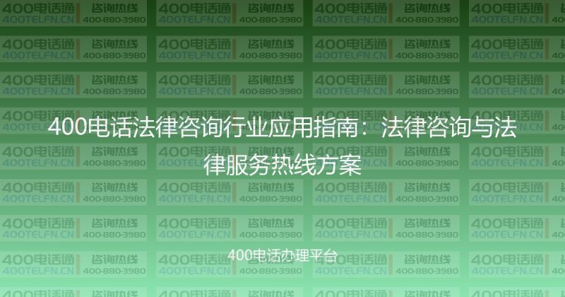 400电话法律咨询行业应用指南：法律咨询与法律服务热线方案-400电话选购平台