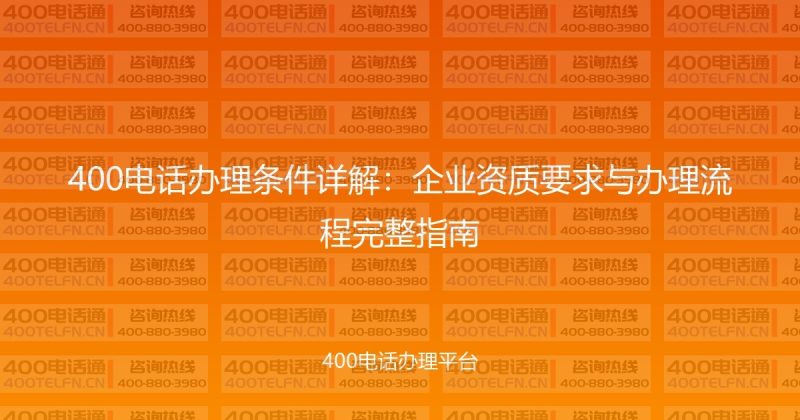 400电话办理条件详解：企业资质要求与办理流程完整指南-400电话选购平台