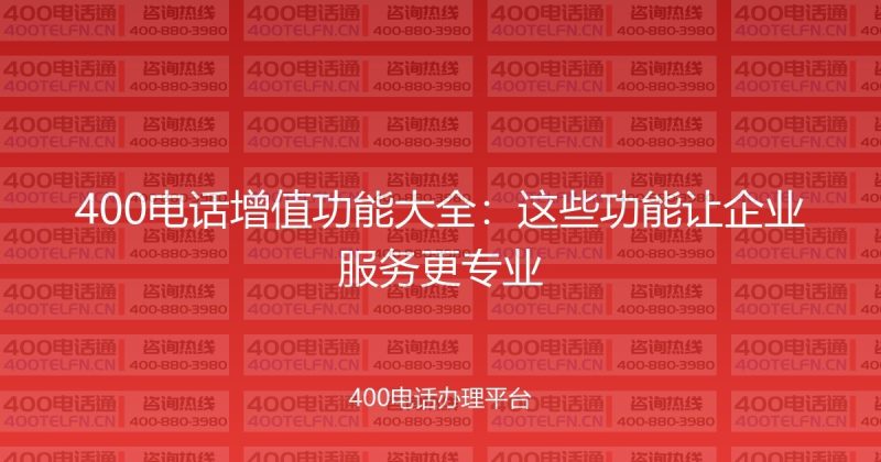 400电话增值功能大全：这些功能让企业服务更专业-400电话选购平台