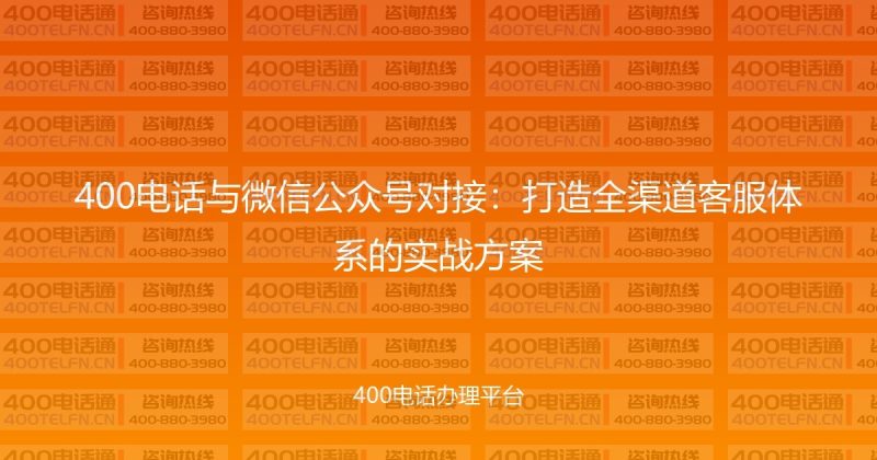 400电话与微信公众号对接：打造全渠道客服体系的实战方案-400电话选购平台