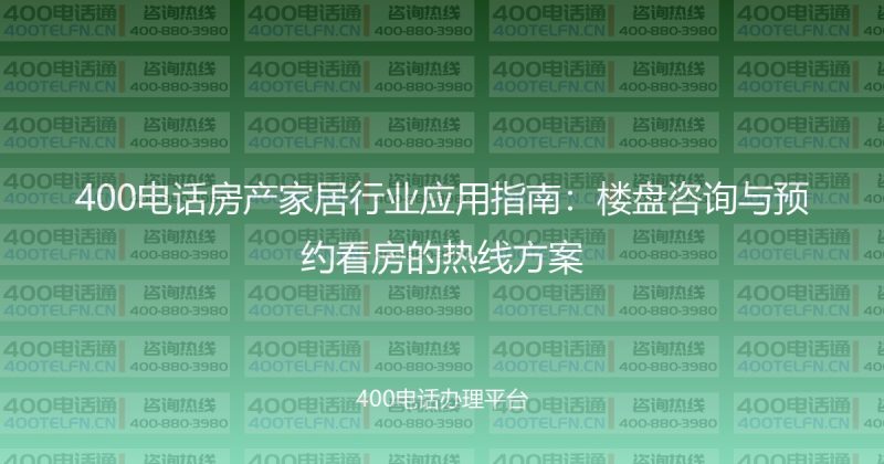 400电话房产家居行业应用指南：楼盘咨询与预约看房的热线方案-400电话选购平台