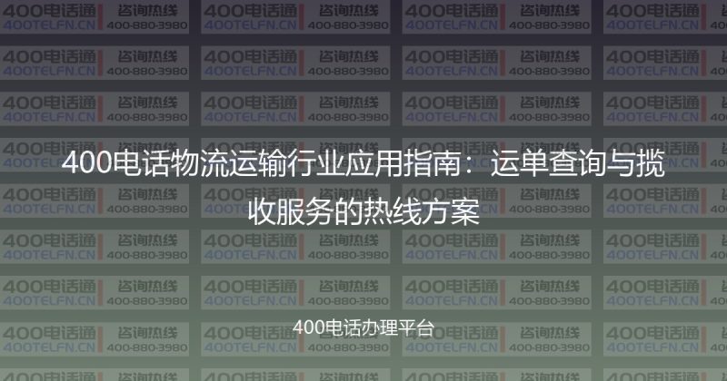400电话物流运输行业应用指南:运单查询与揽收服务的热线方案-400电话选购平台