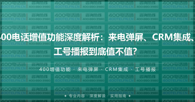 400电话增值功能深度解析：来电弹屏、CRM集成、工号播报到底值不值？-400电话选购平台