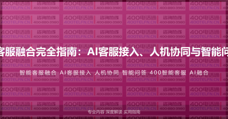 400电话智能客服融合完全指南：AI客服接入、人机协同与智能问答的完整方案-400电话选购平台