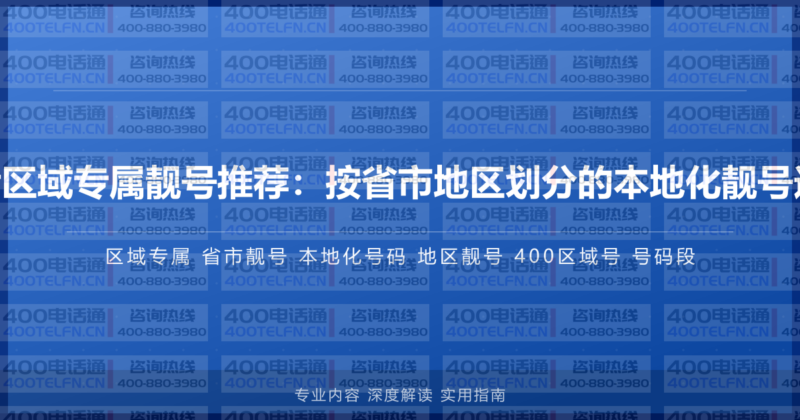 400电话区域专属靓号推荐:按省市地区划分的本地化靓号选择指南-400电话选购平台