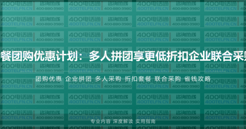 400电话套餐团购优惠计划：多人拼团享更低折扣企业联合采购省钱攻略-400电话选购平台