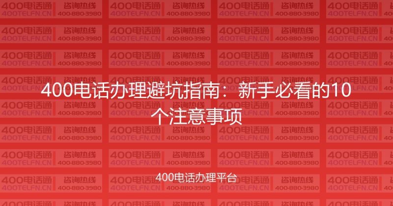 400电话办理避坑指南：新手必看的10个注意事项-400电话选购平台