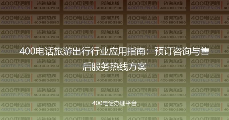 400电话旅游出行行业应用指南:预订咨询与售后服务热线方案-400电话选购平台