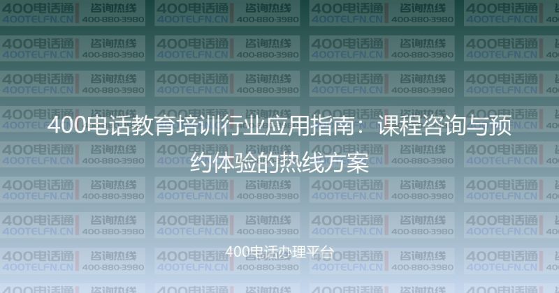 400电话教育培训行业应用指南：课程咨询与预约体验的热线方案-400电话选购平台