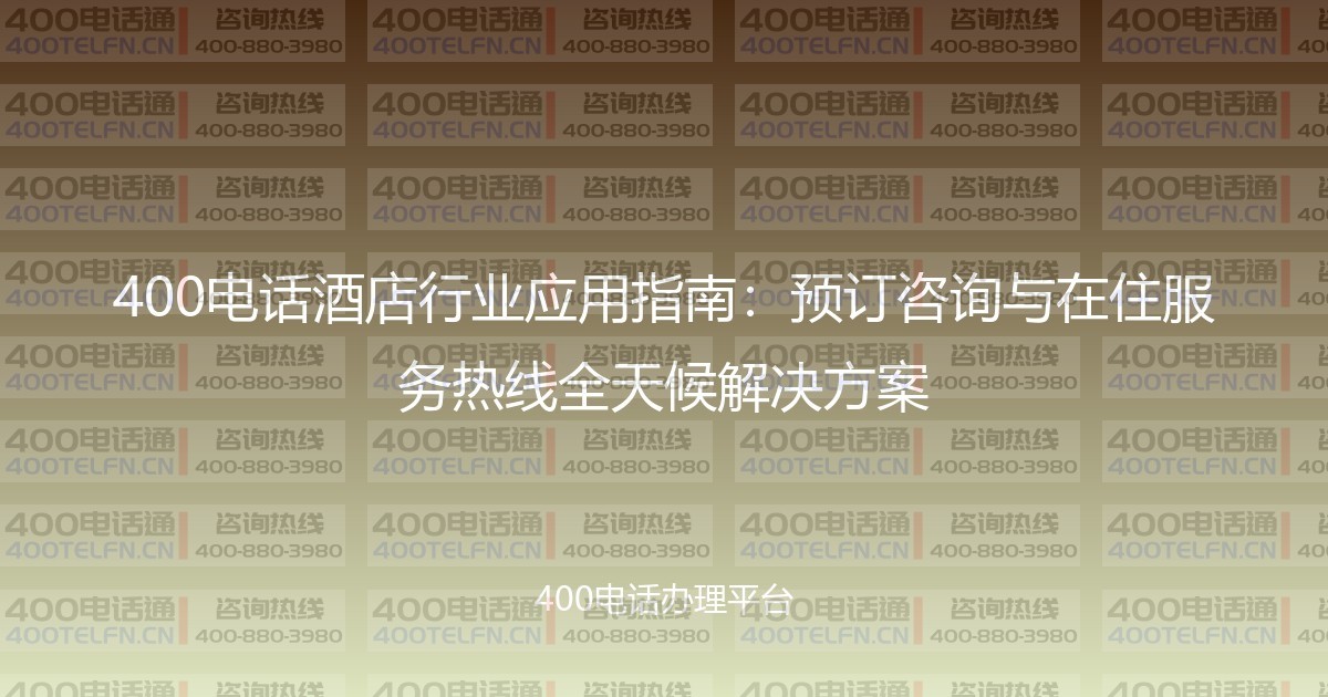 400电话酒店行业应用指南：预订咨询与在住服务热线全天候解决方案-400电话选购平台