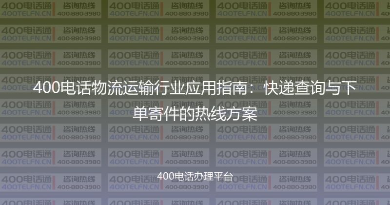 400电话物流运输行业应用指南:快递查询与下单寄件的热线方案-400电话选购平台