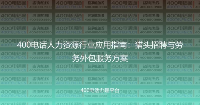400电话人力资源行业应用指南：猎头招聘与劳务外包服务方案-400电话选购平台