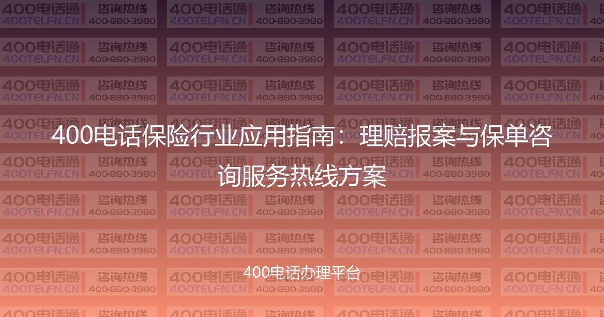 400电话保险行业应用指南:理赔报案与保单咨询服务热线方案-400电话选购平台