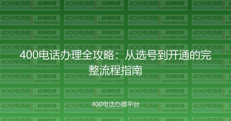 400电话办理全攻略:从选号到开通的完整流程指南-400电话选购平台