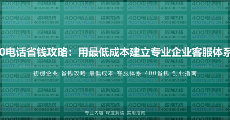 初创企业400电话省钱攻略:用最低成本建立专业企业客服体系的实战指南-400电话选购平台