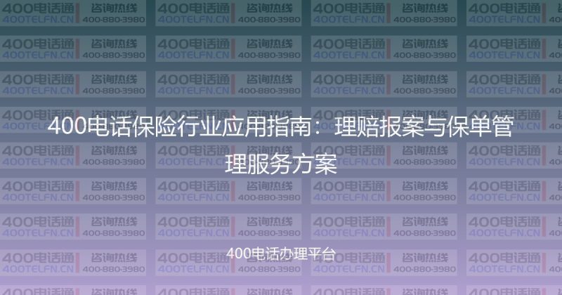 400电话保险行业应用指南:理赔报案与保单管理服务方案-400电话选购平台