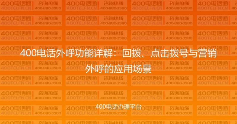 400电话外呼功能详解:回拨、点击拨号与营销外呼的应用场景-400电话选购平台