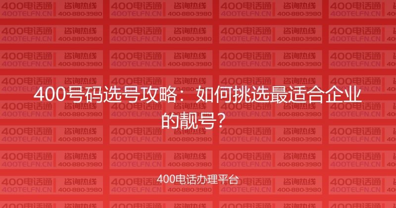 400号码选号攻略:如何挑选最适合企业的靓号?-400电话选购平台