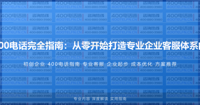 初创企业400电话完全指南:从零开始打造专业企业客服体系的完整方案-400电话选购平台