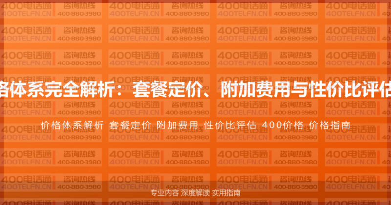 400电话价格体系完全解析：套餐定价、附加费用与性价比评估的全面指南-400电话选购平台