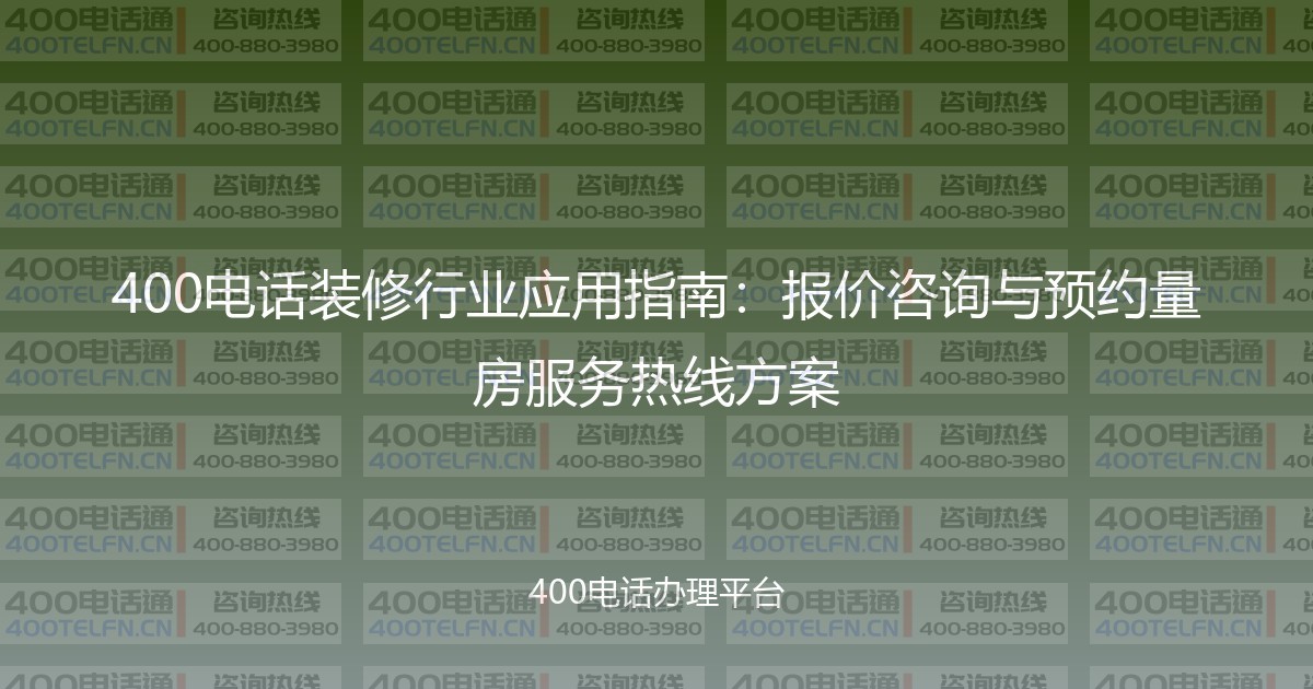 400电话装修行业应用指南：报价咨询与预约量房服务热线方案-400电话选购平台
