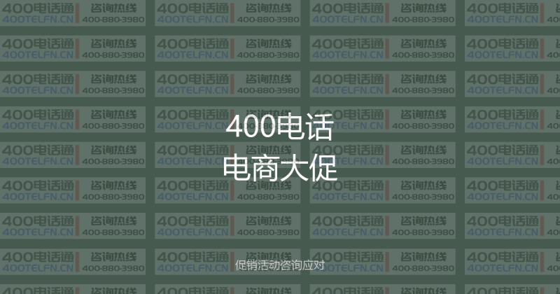 400电话在电商大促中的应用:促销活动咨询应对全攻略-400电话选购平台