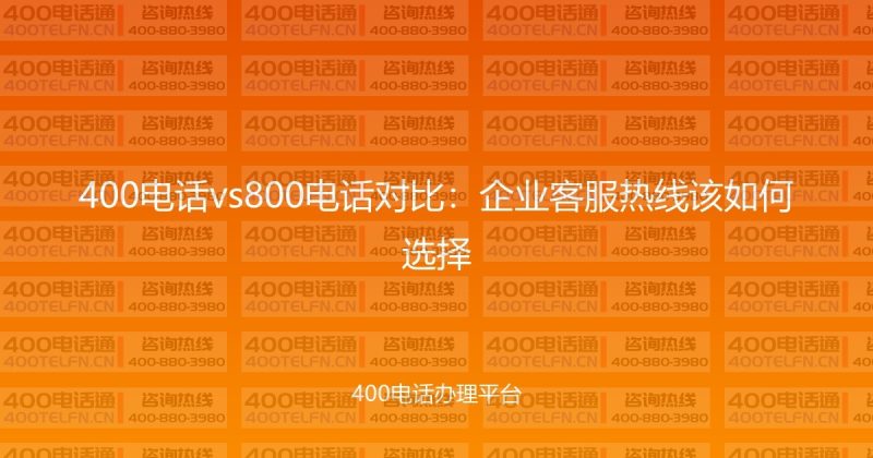 400电话vs800电话对比:企业客服热线该如何选择-400电话选购平台