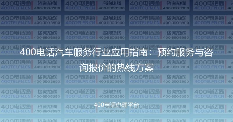 400电话汽车服务行业应用指南:预约服务与咨询报价的热线方案-400电话选购平台
