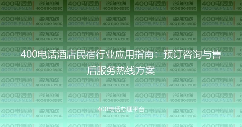400电话酒店民宿行业应用指南：预订咨询与售后服务热线方案-400电话选购平台