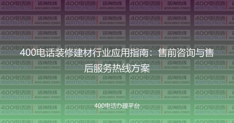 400电话装修建材行业应用指南：售前咨询与售后服务热线方案-400电话选购平台