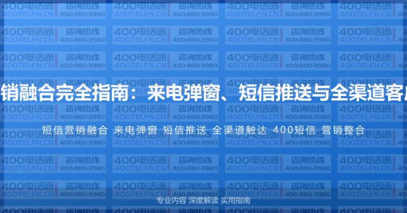 400电话与短信营销融合完全指南：来电弹窗、短信推送与全渠道客户触达的整合方案-400电话选购平台