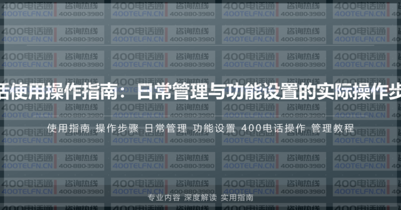 400电话使用操作指南：日常管理与功能设置的实际操作步骤详解-400电话选购平台