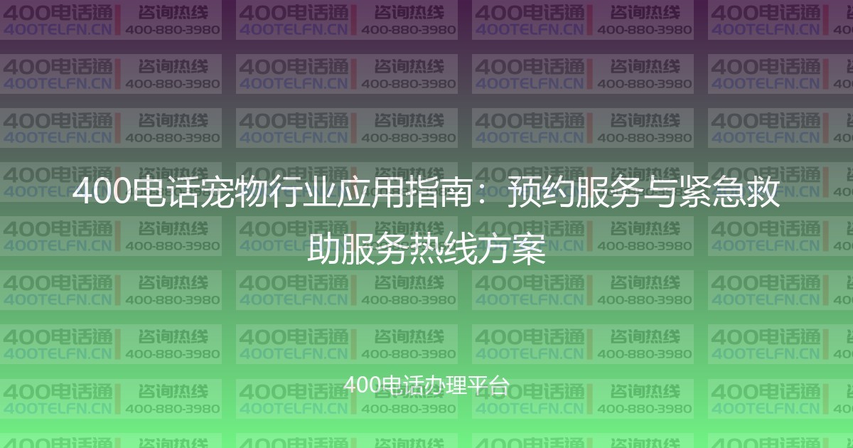 400电话宠物行业应用指南：预约服务与紧急救助服务热线方案-400电话选购平台