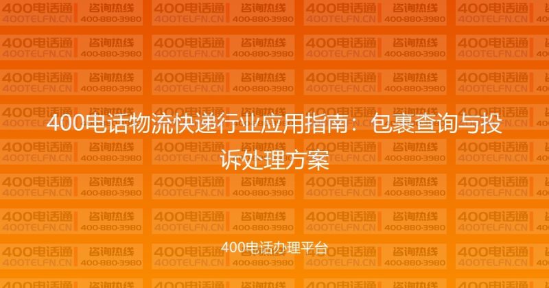 400电话物流快递行业应用指南:包裹查询与投诉处理方案-400电话选购平台