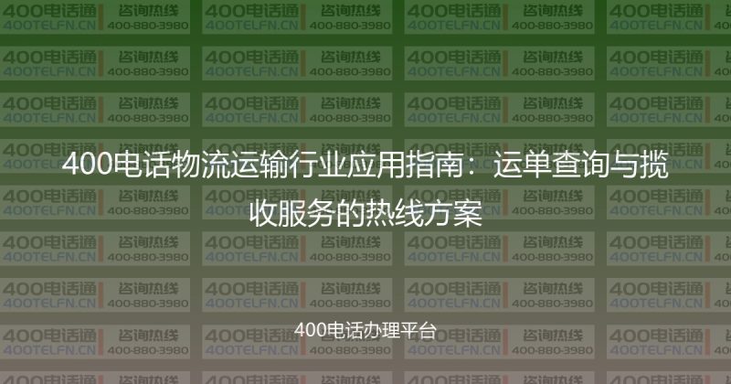400电话物流运输行业应用指南:运单查询与揽收服务的热线方案-400电话选购平台