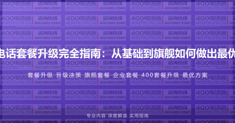 企业400电话套餐升级完全指南:从基础到旗舰如何做出最优升级决策-400电话选购平台