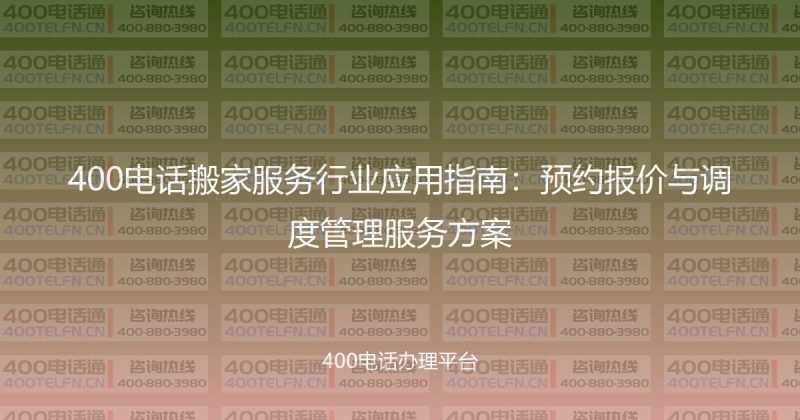 400电话搬家服务行业应用指南:预约报价与调度管理服务方案-400电话选购平台