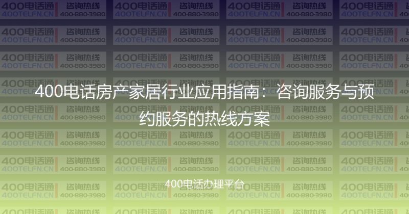 400电话房产家居行业应用指南：咨询服务与预约服务的热线方案-400电话选购平台