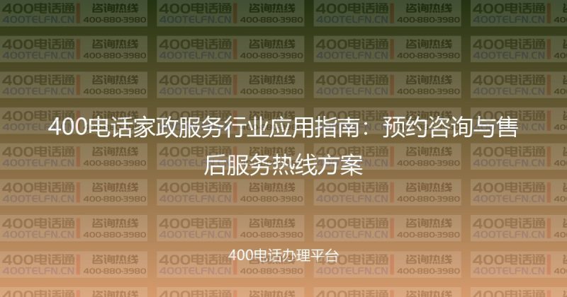 400电话家政服务行业应用指南：预约咨询与售后服务热线方案-400电话选购平台