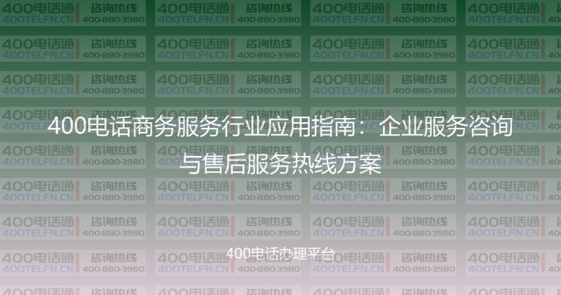 400电话商务服务行业应用指南：企业服务咨询与售后服务热线方案-400电话选购平台