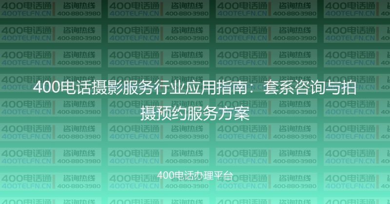 400电话摄影服务行业应用指南：套系咨询与拍摄预约服务方案-400电话选购平台