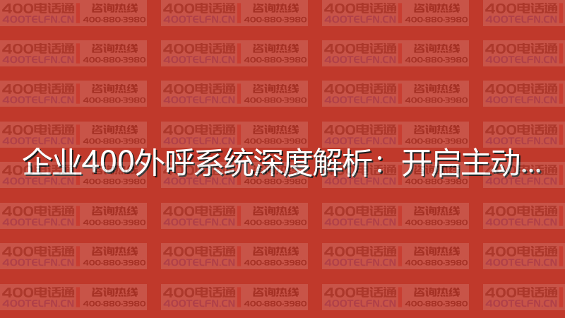 企业400外呼系统深度解析：开启主动营销新时代-400电话选购平台