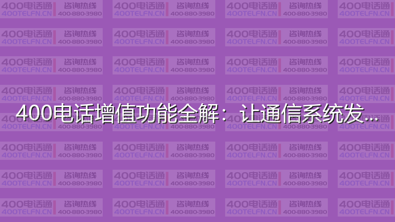400电话增值功能全解：让通信系统发挥最大价值-400电话选购平台