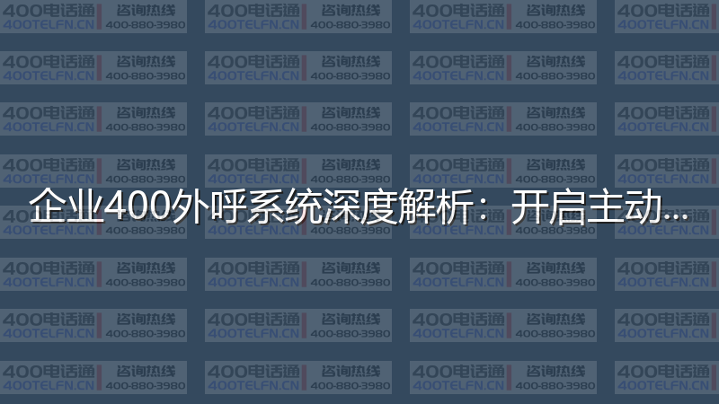 企业400外呼系统深度解析：开启主动营销新时代-400电话选购平台