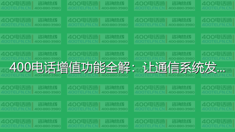 400电话增值功能全解：让通信系统发挥最大价值-400电话选购平台