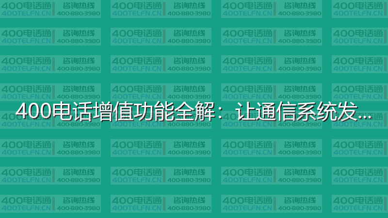 400电话增值功能全解：让通信系统发挥最大价值-400电话选购平台